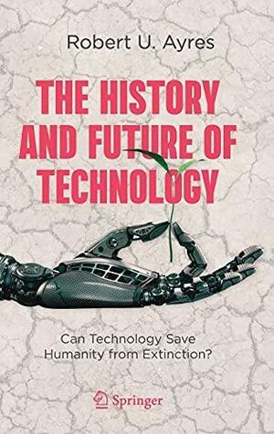 The History and Future of Technology: Can Technology Save Humanity from Extinction? by Robert U. Ayres