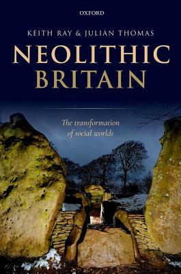 Neolithic Britain: The Transformation of Social Worlds by Julian Thomas, Keith Ray