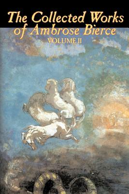 The Collected Works of Ambrose Bierce, Vol. II of II, Fiction, Fantasy, Classics, Horror by Ambrose Bierce