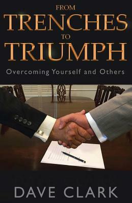 From Trenches to Triumph: Overcoming Yourself and Others by Dave Clark