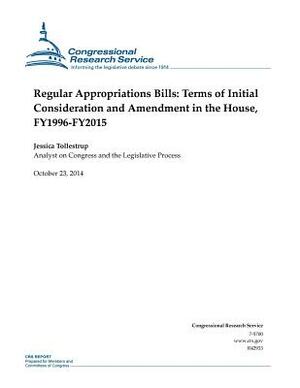 Regular Appropriations Bills: Terms of Initial Consideration and Amendment in the House, FY1996-FY2015 by Congressional Research Service