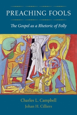 Preaching Fools: The Gospel as a Rhetoric of Folly by Charles L. Campbell, Johan H. Cilliers