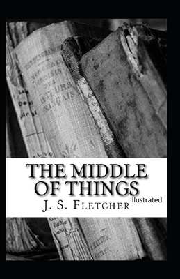 The Middle of Things Illustrated by J. S. Fletcher