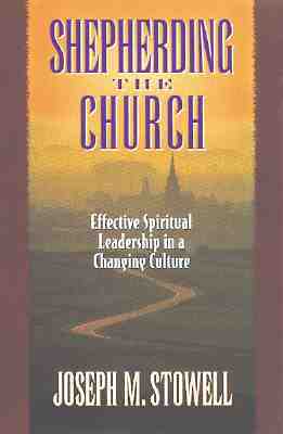 Shepherding the Church: Effective Spiritual Leadership in a Changing Culture by Joseph M. Stowell