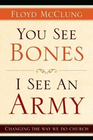 You See Bones, I See an Army: Changing the Way We do Church by Floyd McClung