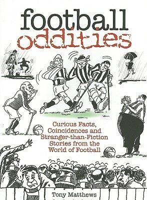 Football Oddities: Curious Facts, Coincidences and Stranger-Than-Fiction Stories from the World of Football by Tony Matthews