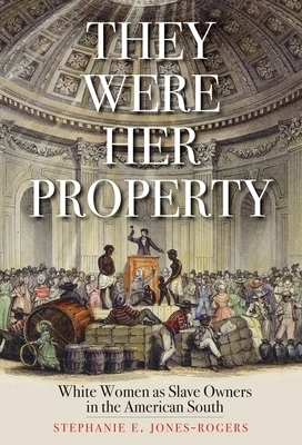 They Were Her Property: White Women as Slave Owners in the American South by Stephanie E. Jones-Rogers