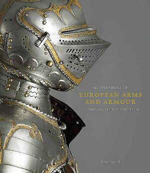 Masterpieces of European Arms and Armour in the Wallace Collection by Tobias Capwell