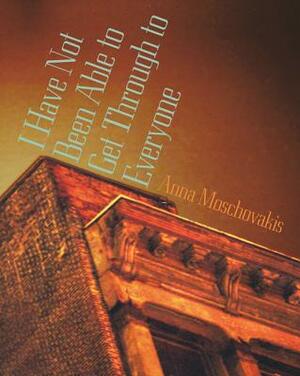 I Have Not Been Able to Get Through to Everyone by Anna Moschovakis