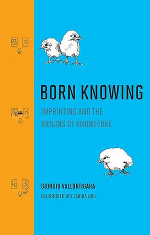 Born Knowing: Imprinting and the Origins of Knowledge by Giorgio Vallortigara