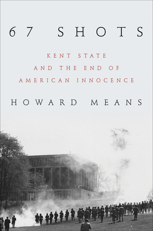 67 Shots: Kent State and the End of American Innocence by Howard Means