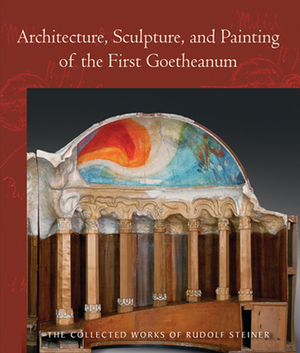 Architecture, Sculpture, and Painting of the First Goetheanum: (cw 288) by 