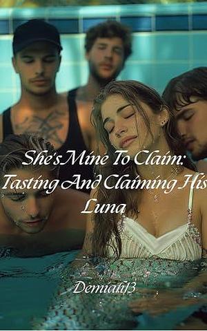 She's Mine To Claim: Tasting And Claiming His Luna by Demiah13, Demiah13