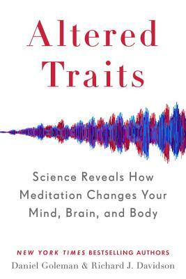 Altered Traits: Science Reveals How Meditation Changes Your Mind, Brain, and Body by Richard J. Davidson, Daniel Goleman