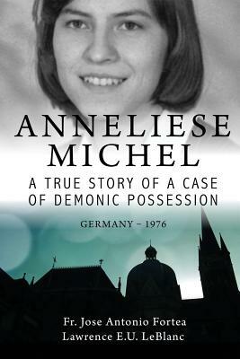 Anneliese Michel A true story of a case of demonic possession Germany-1976 by Lawrence LeBlanc