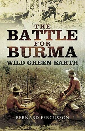 The Battle for Burma: Wild Green Earth by Bernard Fergusson