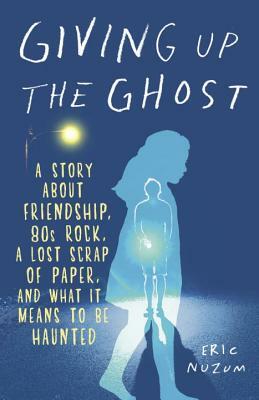 Giving Up the Ghost: A Story about Friendship, 80s Rock, a Lost Scrap of Paper, and What It Means to Be Haunted by Eric Nuzum