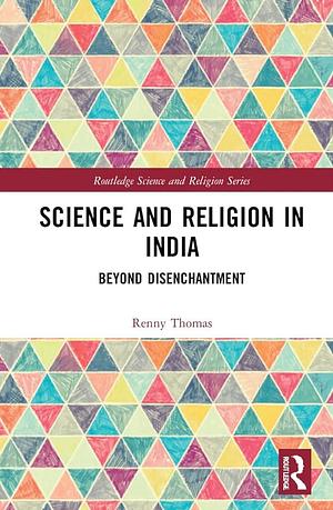 Science and Religion in India: Beyond Disenchantment by Renny Thomas