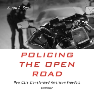 Policing the Open Road: How Cars Transformed American Freedom by Sarah A. Seo