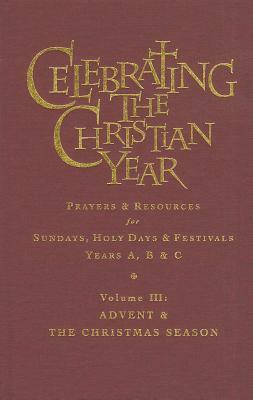 Celebrating The Christian Year - Volume 3: Advent and the Christmas Season: Prayers and Resources for Sundays and Holy Days & Festivals Years A, B, & C by Alan Griffiths