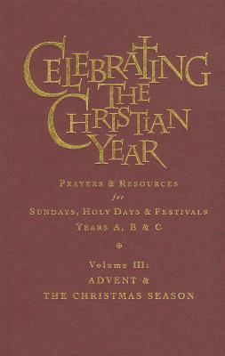 Celebrating The Christian Year - Volume 3: Advent and the Christmas Season: Prayers and Resources for Sundays and Holy Days & Festivals Years A, B, & C by Alan Griffiths
