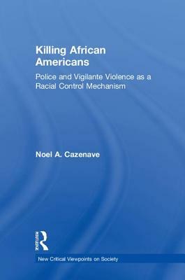 Killing African Americans: Police and Vigilante Violence as a Racial Control Mechanism by Noel A. Cazenave