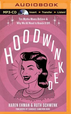 Hoodwinked: Ten Myths Moms Believe & Why We All Need to Knock It Off by Karen Ehman, Ruth Schwenk