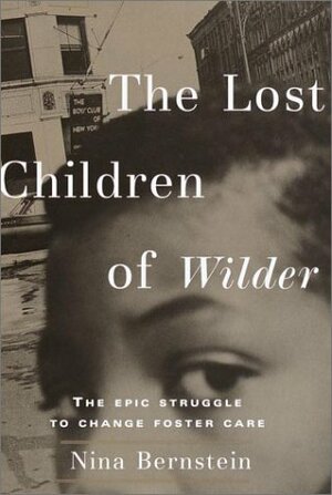 The Lost Children of Wilder : The Epic Struggle to Change Foster Care by Nina Bernstein