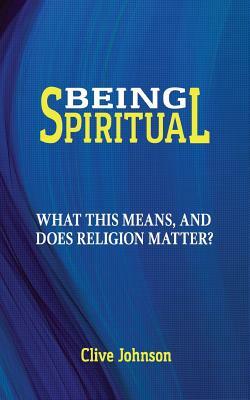 Being Spiritual: What this means, and does religion matter? by Clive Johnson