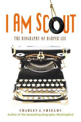 I Am Scout: The Biography of Harper Lee by Charles J. Shields