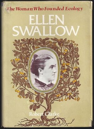 Ellen Swallow: The woman who founded ecology by Robert Clarke