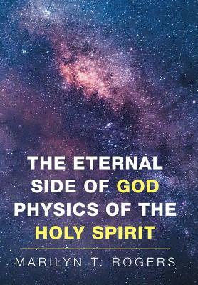 The Eternal Side of God Physics of the Holy Spirit by Marilyn Rogers