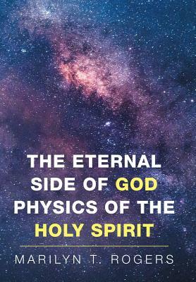 The Eternal Side of God Physics of the Holy Spirit by Marilyn Rogers