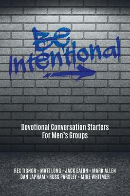Be Intentional: Devotional Conversation Starters For Men's Groups by Jack Eaton, Mark Allen, Matt Long