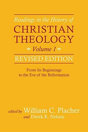 Readings in the History of Christian Theology, Volume 1, Revised Edition: From Its Beginnings to the Eve of the Reformation by Derek R. Nelson, William C. Placher