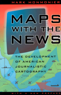Maps with the News: The Development of American Journalistic Cartography by Mark Monmonier