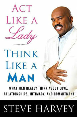 Act Like a Lady, Think Like a Man: What Men Really Think About Love, Relationships, Intimacy, and Commitment by Steve Harvey
