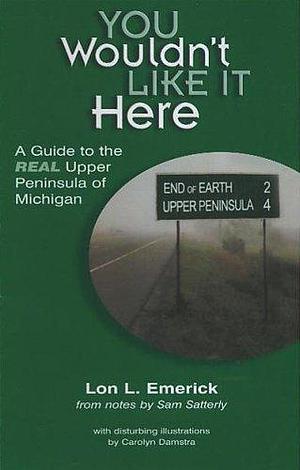 You Wouldn't Like it Here -- A Guide to the Real Upper Peninsula of Michigan by Lon L. Emerick, Lon L. Emerick