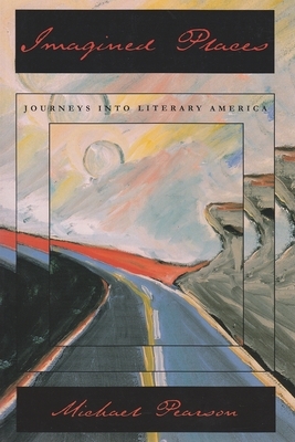 Imagined Places: Journeys Into Literary America by Michael Pearson