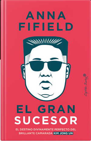 El gran sucesor: El destino divinamente perfecto del brillante camarada Kim by Francisco José Ramos Mena, Anna Fifield