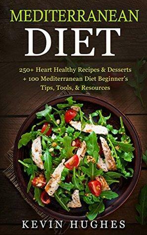 Mediterranean Diet: 250+ Heart Healthy Recipes & Desserts + 100 Mediterranean Diet Beginner's Tips, Tools, & Resources. (Mediterranean Diet Cookbook, Lose Weight, Slow Aging, Fight Disease & Burn Fat by Kevin Hughes