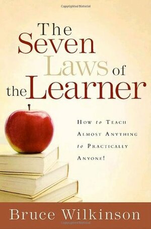 The Seven Laws of the Learner: How to Teach Almost Anything to Practically Anyone by Bruce H. Wilkinson