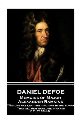 Daniel Defoe - Memoirs of Major Alexander Ramkins: "nature Has Left This Tincture in the Blood, That All Men Would Be Tyrants If They Could" by Daniel Defoe