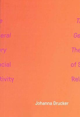 The General Theory of Social Relativity by Johanna Drucker