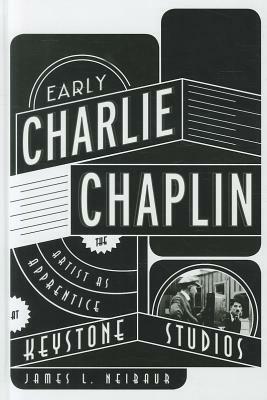 Early Charlie Chaplin: The Artist as Apprentice at Keystone Studios by James L. Neibaur