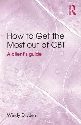 How to Get the Most Out of CBT: A Client's Guide by Windy Dryden