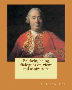Baldwin, being dialogues on views and aspirations. By: Vernon Lee: Vernon Lee was the pseudonym of the British writer Violet Paget (14 October 1856 - by Vernon Lee