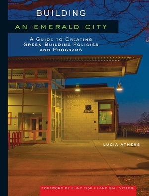 Building an Emerald City: A Guide to Creating Green Building Policies and Programs by Lucia Athens