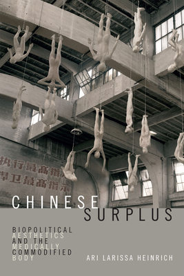 Chinese Surplus: Biopolitical Aesthetics and the Medically Commodified Body by Ari Larissa Heinrich