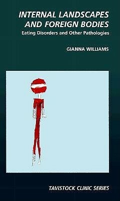 Internal Landscapes and Foreign Bodies: Eating Disorders and Other Pathologies by Gianna Williams